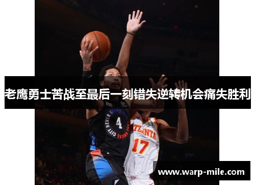 老鹰勇士苦战至最后一刻错失逆转机会痛失胜利