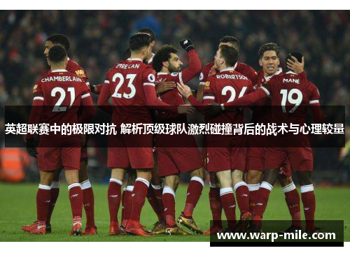 英超联赛中的极限对抗 解析顶级球队激烈碰撞背后的战术与心理较量