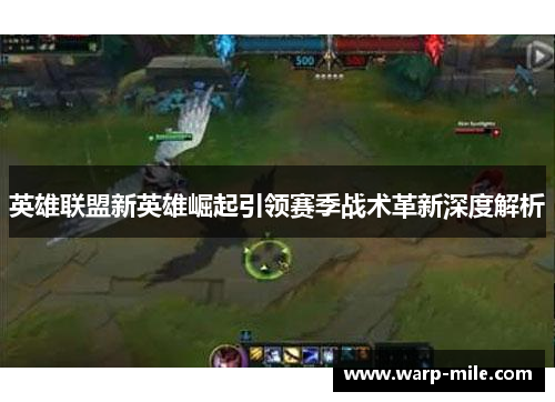 英雄联盟新英雄崛起引领赛季战术革新深度解析 英雄联盟新英雄崛起引领赛季战术革新深度解析