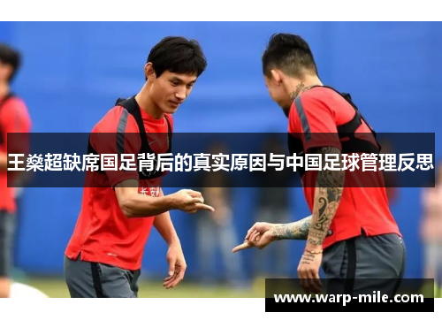 王燊超缺席国足背后的真实原因与中国足球管理反思