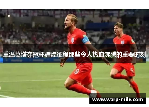 重温莫塔夺冠杯辉煌征程那些令人热血沸腾的重要时刻