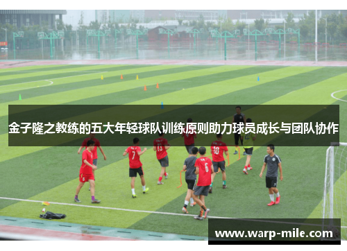 金子隆之教练的五大年轻球队训练原则助力球员成长与团队协作