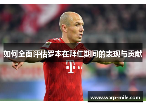 如何全面评估罗本在拜仁期间的表现与贡献