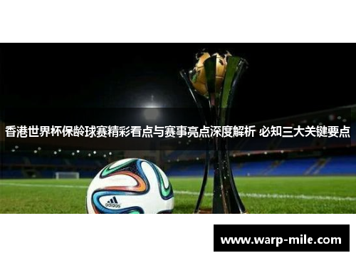 香港世界杯保龄球赛精彩看点与赛事亮点深度解析 必知三大关键要点