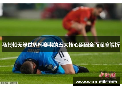马其顿无缘世界杯赛事的五大核心原因全面深度解析